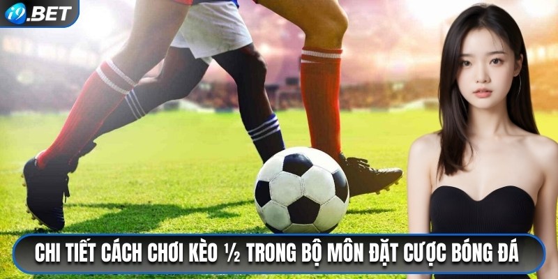 Chi tiết cách chơi kèo 1/2 trong bộ môn đặt cược bóng đá