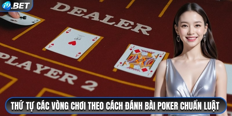 Thứ tự các vòng chơi theo cách đánh bài Poker chuẩn luật