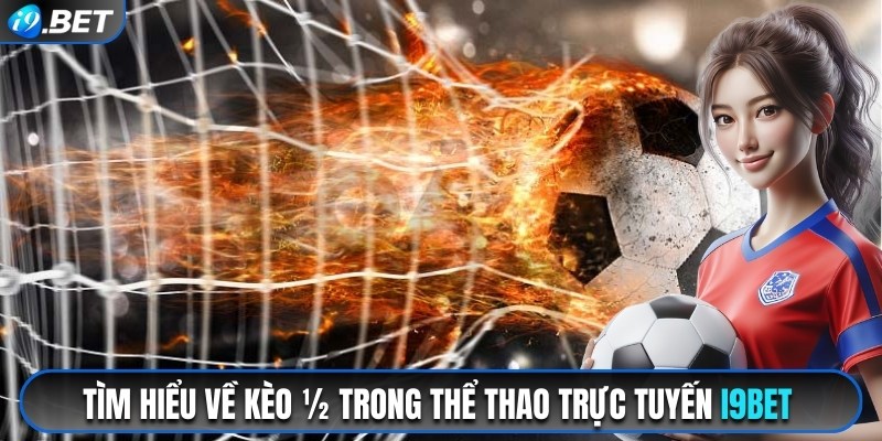 Tìm hiểu về kèo 1/2 trong thể thao trực tuyến i9bet